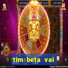 tim beta vai acabar 2024